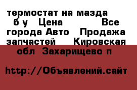 термостат на мазда rx-8 б/у › Цена ­ 2 000 - Все города Авто » Продажа запчастей   . Кировская обл.,Захарищево п.